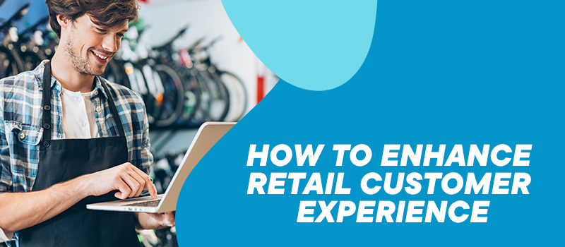 how to enhance retail customer experience
