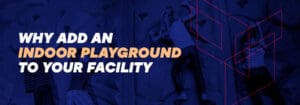 Why add an indoor playground to your facility