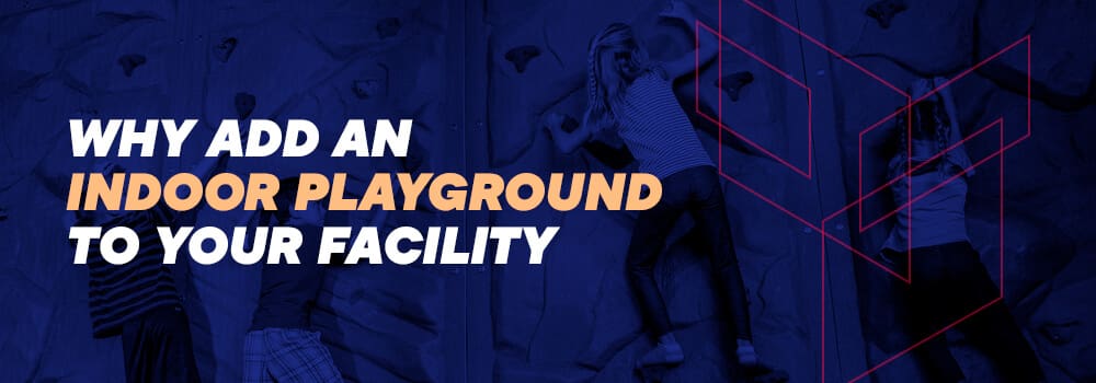 Why add an indoor playground to your facility