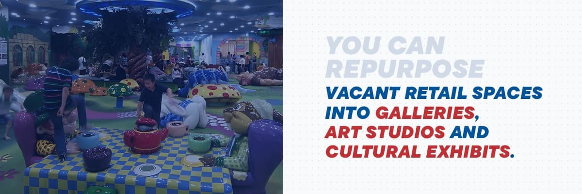 You can repurpose vacant retail spaces into galleries, art studios and cultural exhibits.