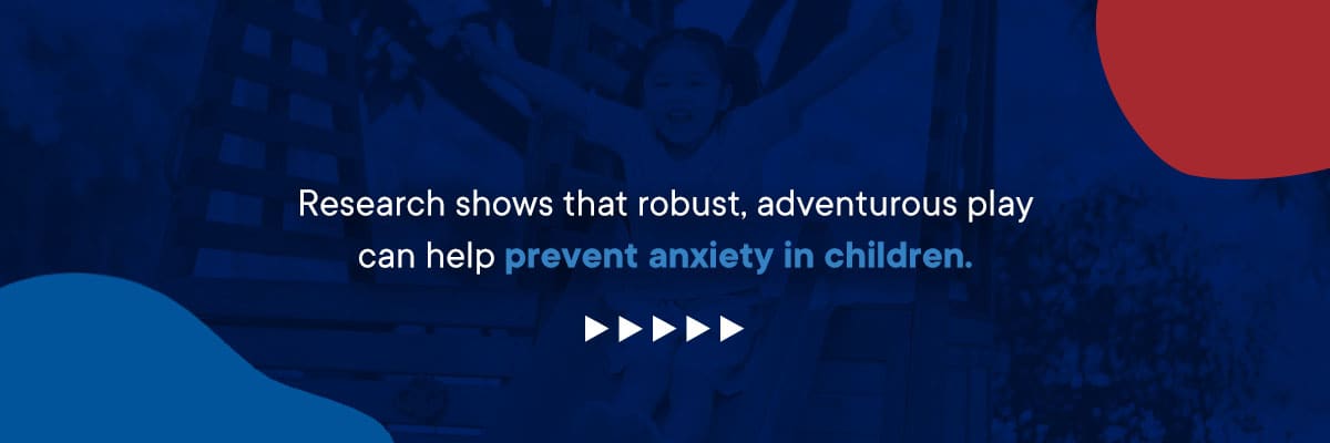 Research shows that robust, adventurous play can help prevent anxiety in children.